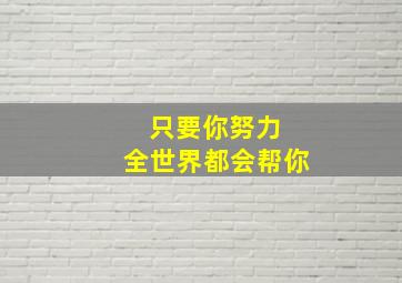 只要你努力 全世界都会帮你